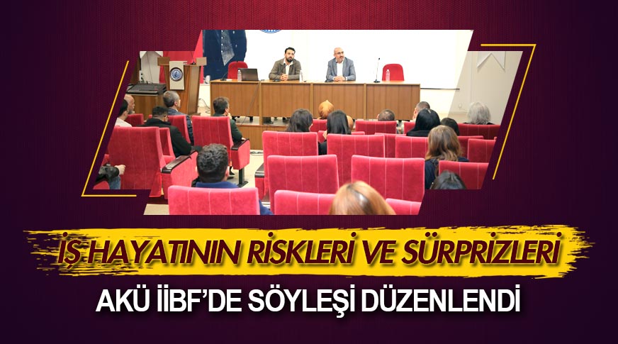 AKÜ İİBF’de “İş Hayatının Riskleri ve Sürprizleri” konuşuldu